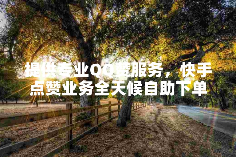 提供专业QQ赞服务，快手点赞业务全天候自助下单，确保全网最优惠价格。