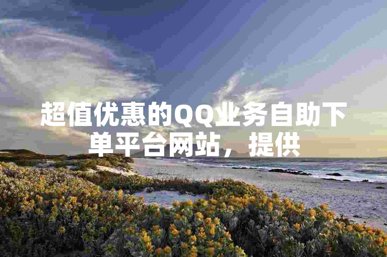 超值优惠的QQ业务自助下单平台网站，提供50个快手涨赞服务。