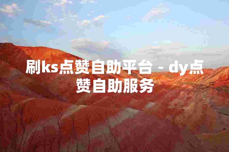 刷ks点赞自助平台 - dy点赞自助服务