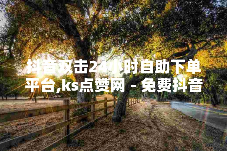 抖音双击24小时自助下单平台,ks点赞网 - 免费抖音业务下单 - 卡盟dy业务