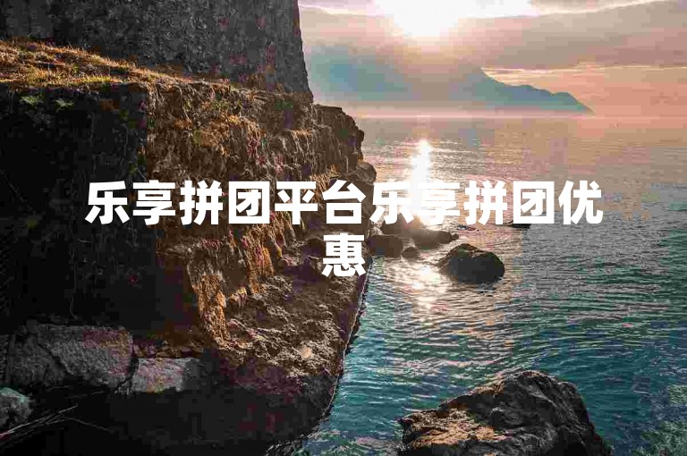乐享拼团平台乐享拼团优惠