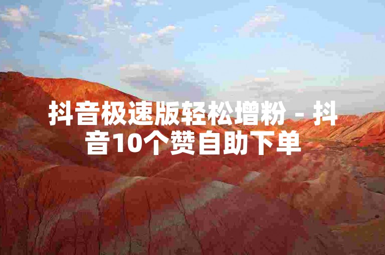 抖音极速版轻松增粉 - 抖音10个赞自助下单