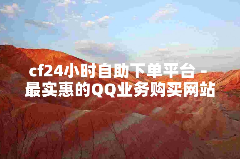 cf24小时自助下单平台 - 最实惠的QQ业务购买网站
