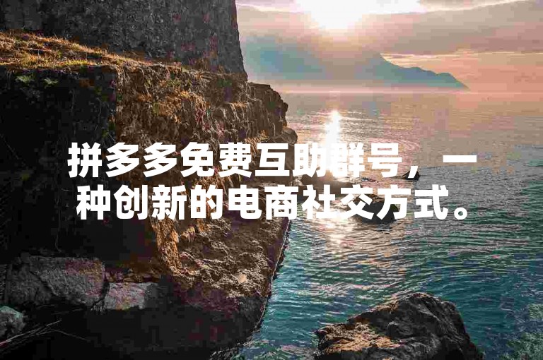 拼多多免费互助群号，一种创新的电商社交方式。