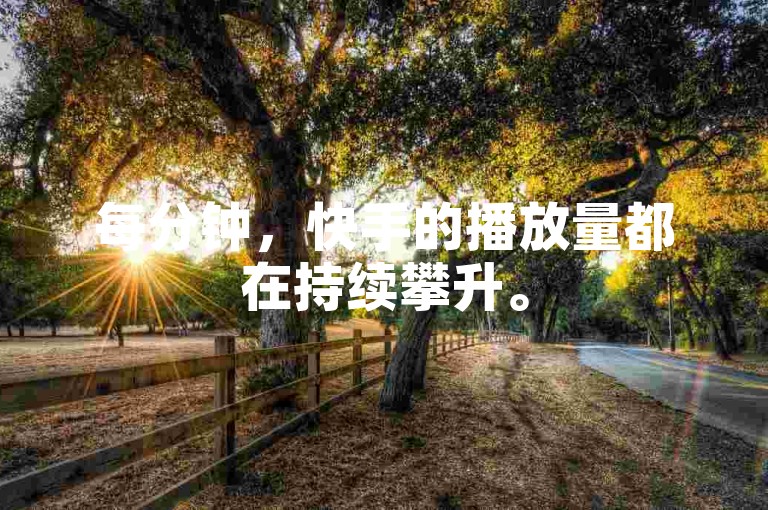 每分钟，快手的播放量都在持续攀升。