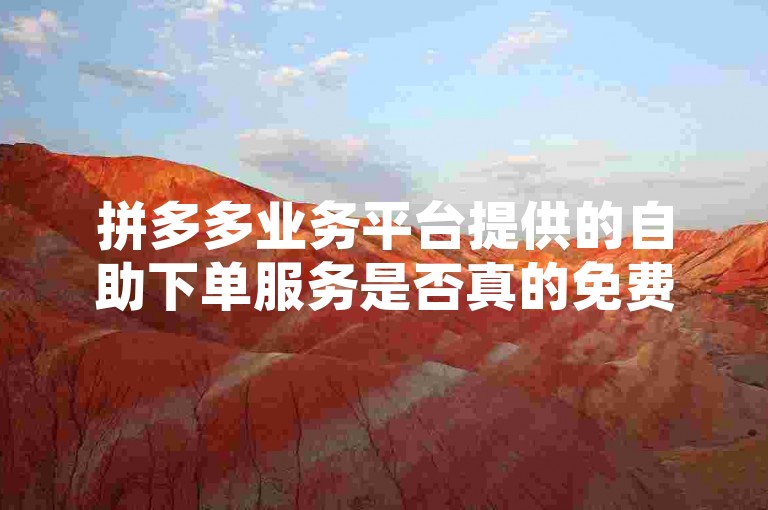 拼多多业务平台提供的自助下单服务是否真的免费，这需要根据多多帮助力的具体政策来确定。