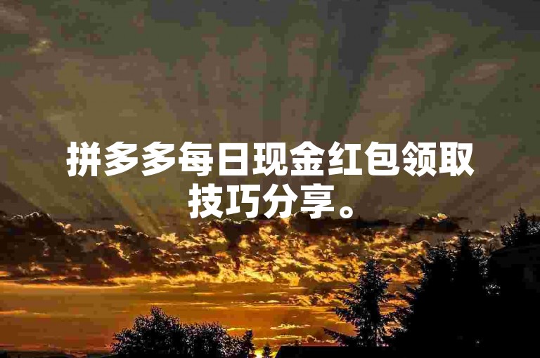 拼多多每日现金红包领取技巧分享。