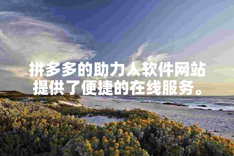拼多多的助力人软件网站提供了便捷的在线服务。