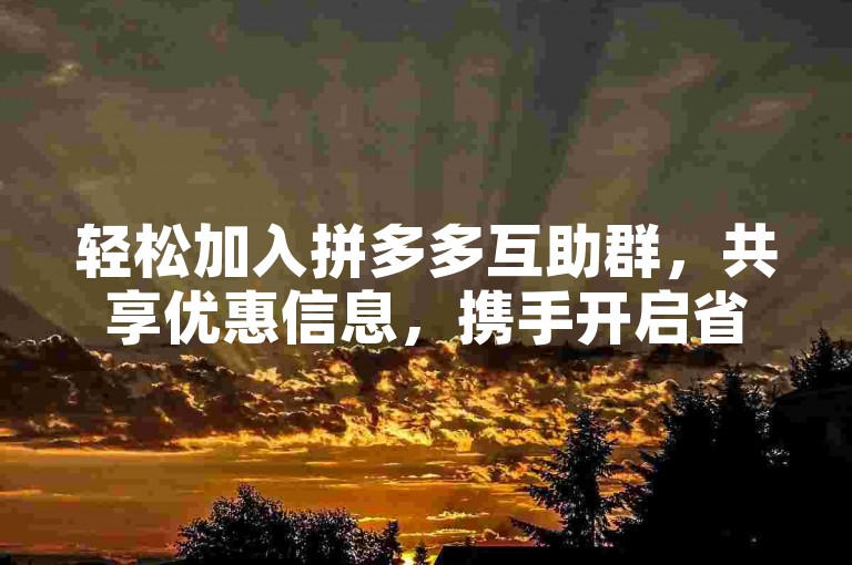 轻松加入拼多多互助群，共享优惠信息，携手开启省钱新旅程。