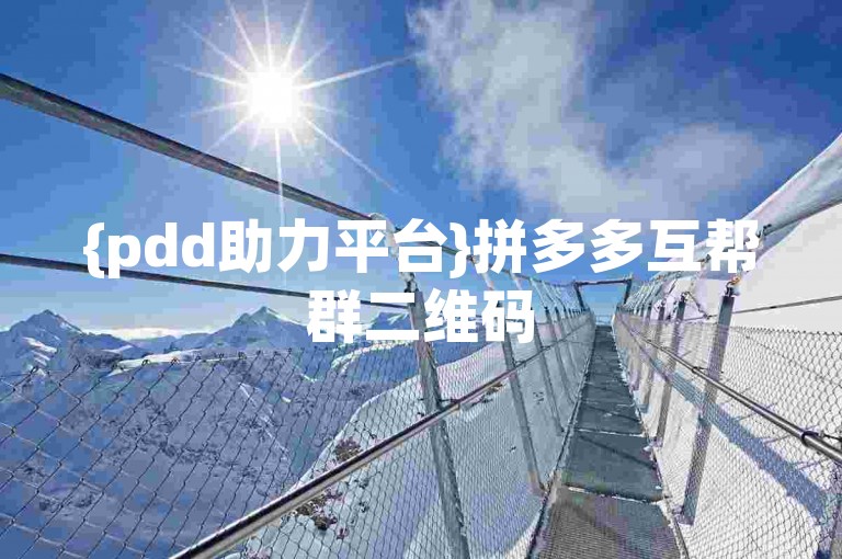 {pdd助力平台}拼多多互帮群二维码