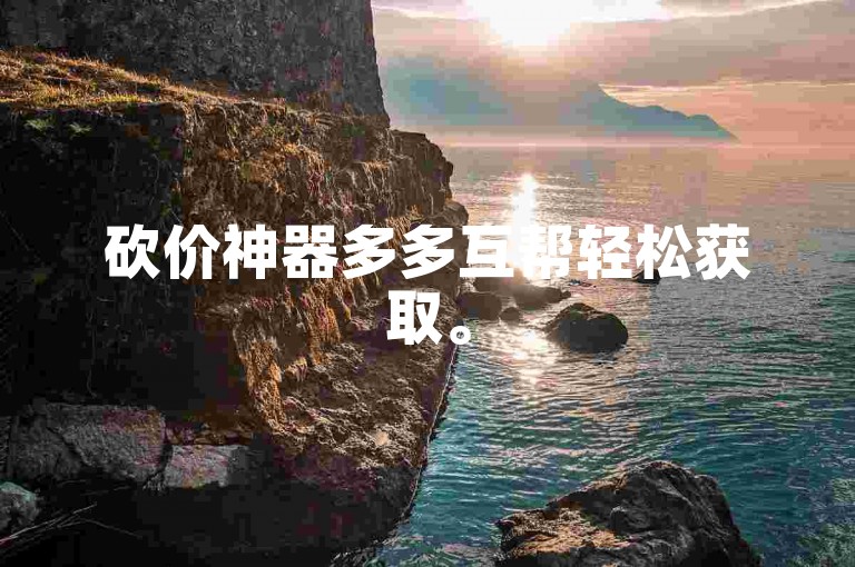 砍价神器多多互帮轻松获取。