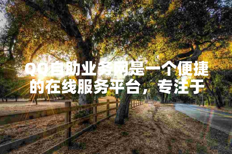 QQ自助业务网是一个便捷的在线服务平台，专注于提供各类业务的自助点亮服务。