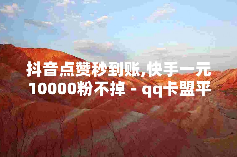 抖音点赞秒到账,快手一元10000粉不掉 - qq卡盟平台全超稳定的qq卡