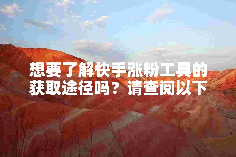 想要了解快手涨粉工具的获取途径吗？请查阅以下快手粉丝增长应用的下载方法。