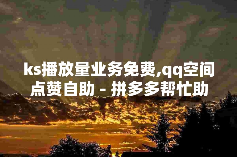 ks播放量业务免费,qq空间点赞自助 - 拼多多帮忙助力 - QQ免费名片最新链接。