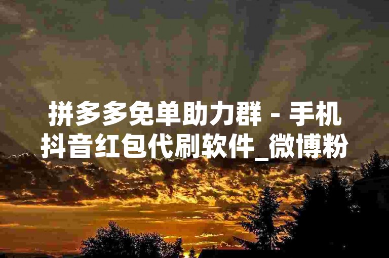 拼多多免单助力群 - 手机抖音红包代刷软件_微博粉丝最活跃的明星,连点器