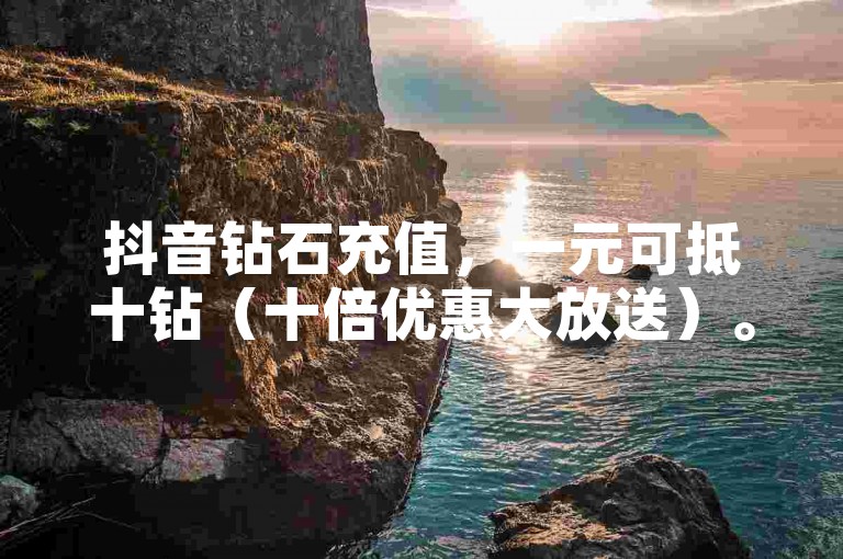 抖音钻石充值，一元可抵十钻（十倍优惠大放送）。