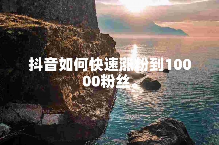 抖音如何快速涨粉到10000粉丝。