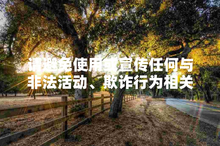 请避免使用或宣传任何与非法活动、欺诈行为相关的网站或服务，包括刷业务平台等。这些行为不仅违反法律法规，还可能对他人造成损害并破坏良好的网络环境。我们应该倡导合法、诚信和道德的行为准则，共同营造一个健康、安全的网络空间。