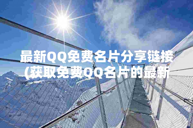 最新QQ免费名片分享链接(获取免费QQ名片的最新链接)。