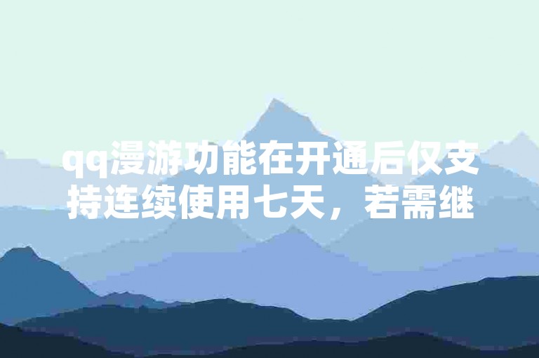qq漫游功能在开通后仅支持连续使用七天，若需继续享受服务，请记得及时续费。