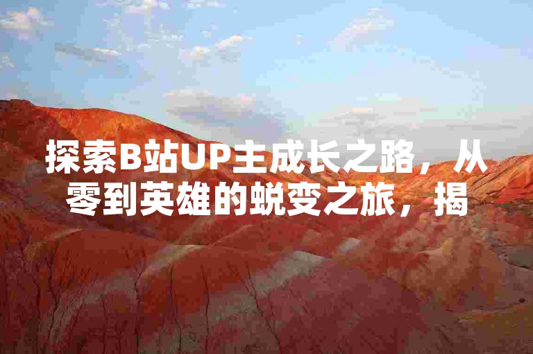 探索B站UP主成长之路，从零到英雄的蜕变之旅，揭秘内容创作背后的故事与策略。
