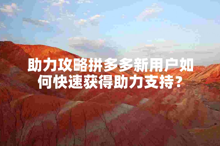 助力攻略拼多多新用户如何快速获得助力支持？