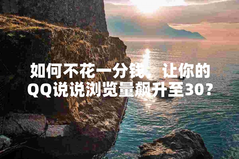 如何不花一分钱，让你的QQ说说浏览量飙升至30？