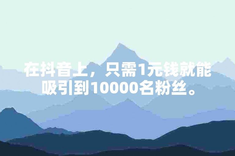 在抖音上，只需1元钱就能吸引到10000名粉丝。