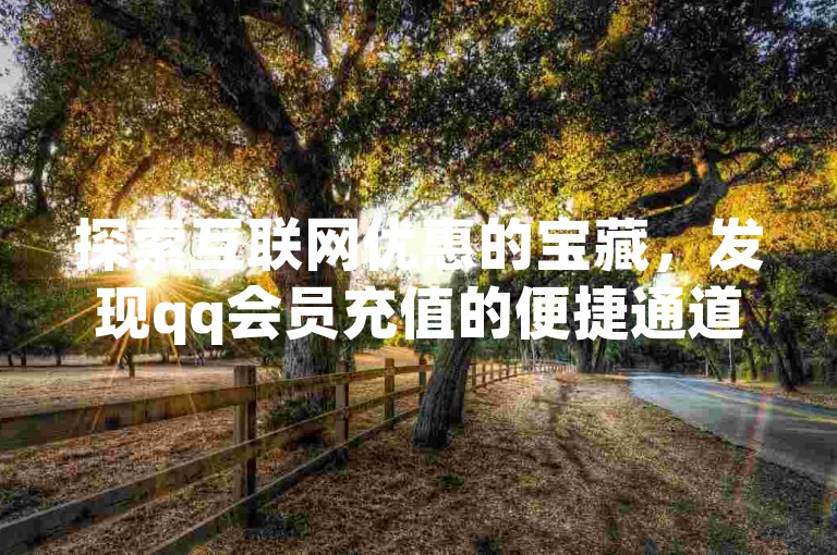 探索互联网优惠的宝藏，发现qq会员充值的便捷通道，尽在快手自助平台，安全正规的在线服务等你来体验。