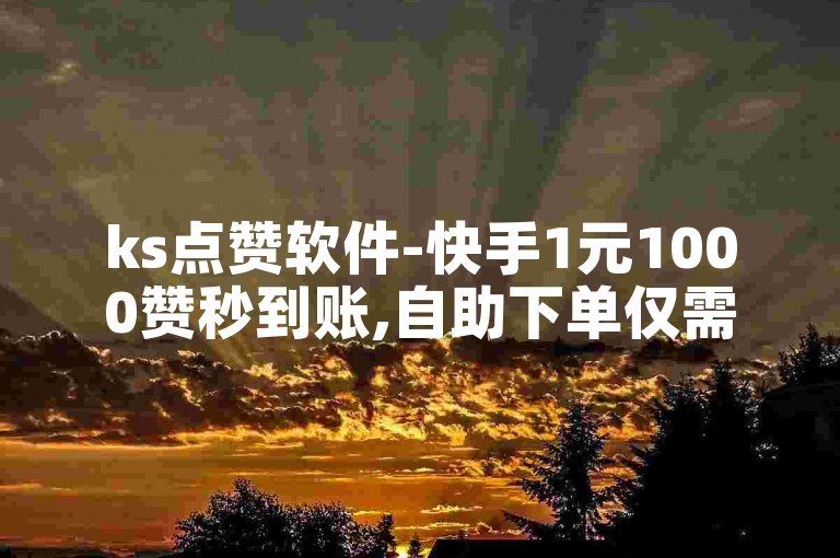ks点赞软件-快手1元1000赞秒到账,自助下单仅需0.5元。