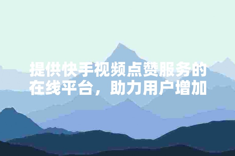 提供快手视频点赞服务的在线平台，助力用户增加作品的曝光度。