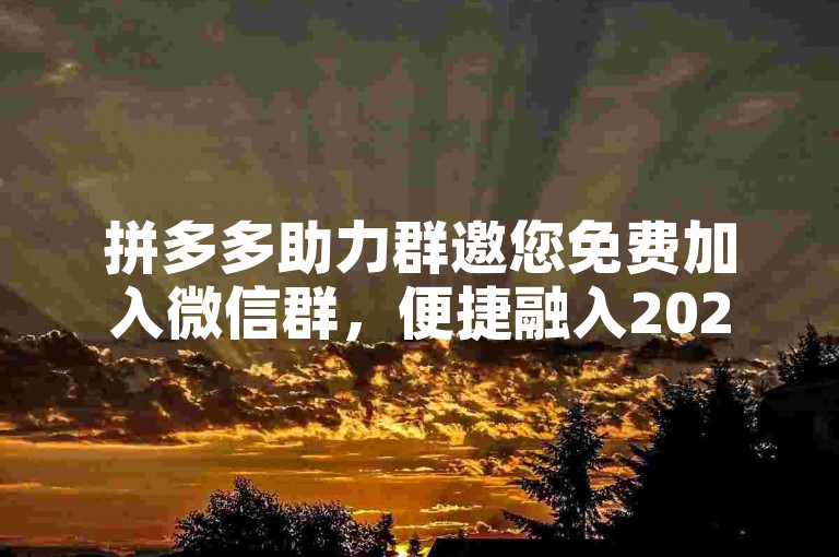 拼多多助力群邀您免费加入微信群，便捷融入2025年社交新圈子。