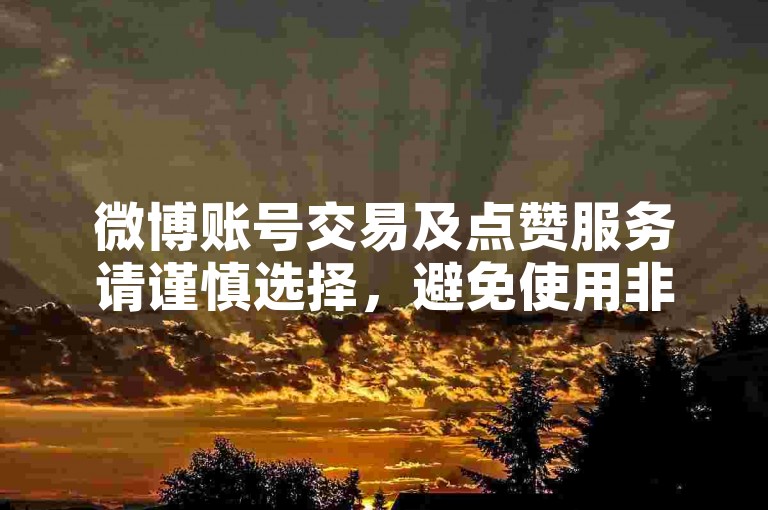 微博账号交易及点赞服务请谨慎选择，避免使用非官方渠道。