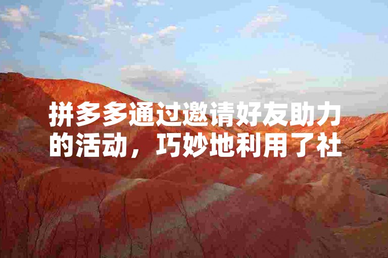 拼多多通过邀请好友助力的活动，巧妙地利用了社交网络的扩散效应，既增加了用户参与度，又提升了品牌曝光率。