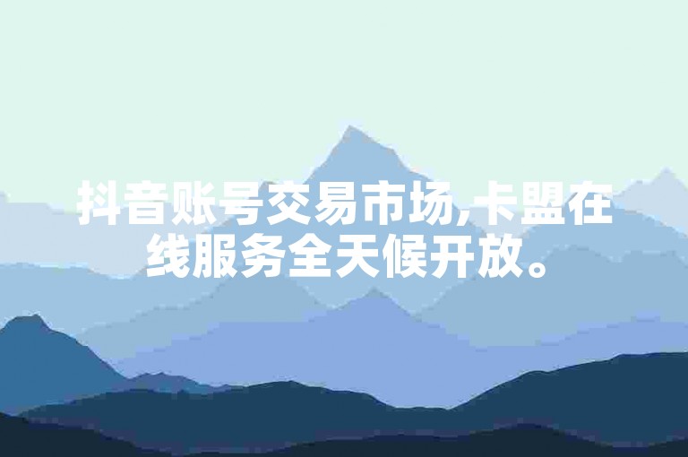 抖音账号交易市场,卡盟在线服务全天候开放。