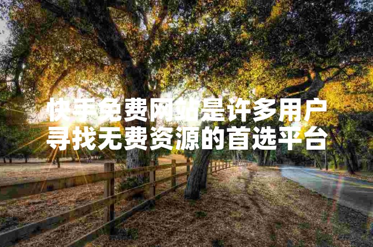 快手免费网站是许多用户寻找无费资源的首选平台。
