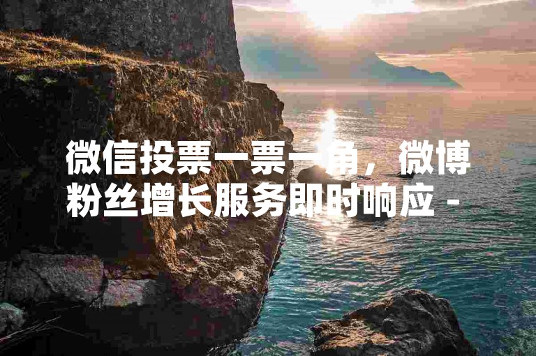 微信投票一票一角，微博粉丝增长服务即时响应 - 免费获取10万播放量 - 小红书点赞加关注优惠套餐，全天候客服支持。