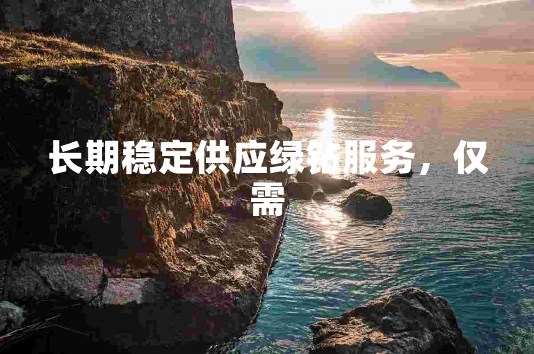 长期稳定供应绿钻服务，仅需5元即可享受永久权益，视频号自助平台提供真人下单业务。