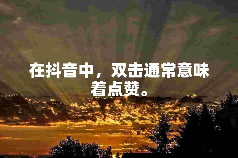 在抖音中，双击通常意味着点赞。