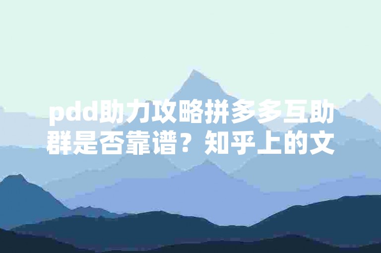 pdd助力攻略拼多多互助群是否靠谱？知乎上的文章揭秘真相。