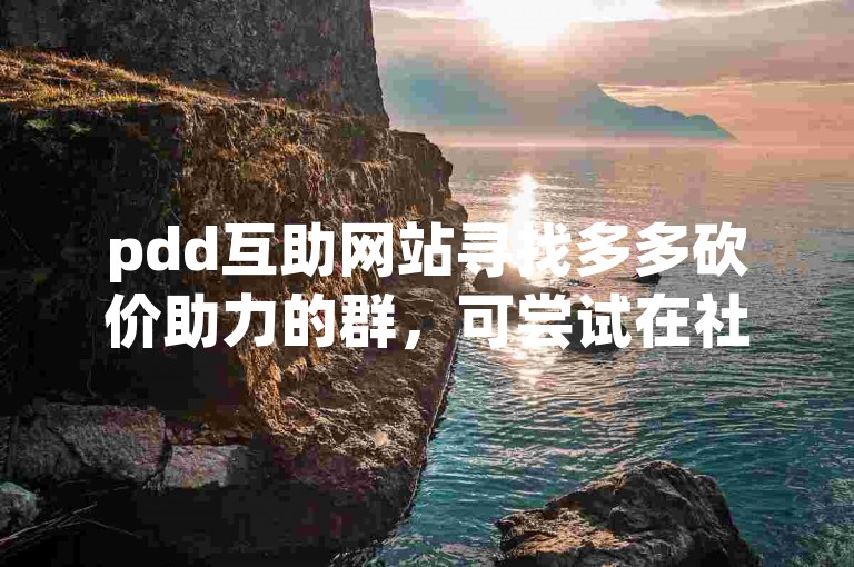 pdd互助网站寻找多多砍价助力的群，可尝试在社交媒体平台搜索相关关键词，如pdd砍价互助群等，加入这些群后，就能与群成员互相助力砍价啦。
