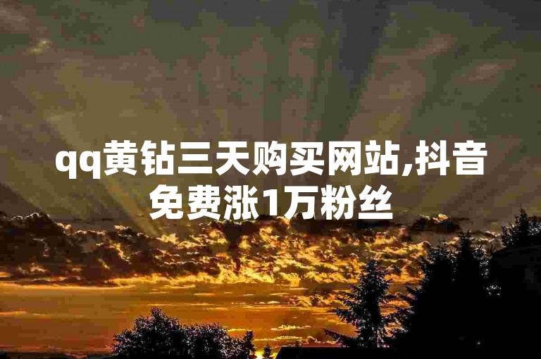 qq黄钻三天购买网站,抖音免费涨1万粉丝