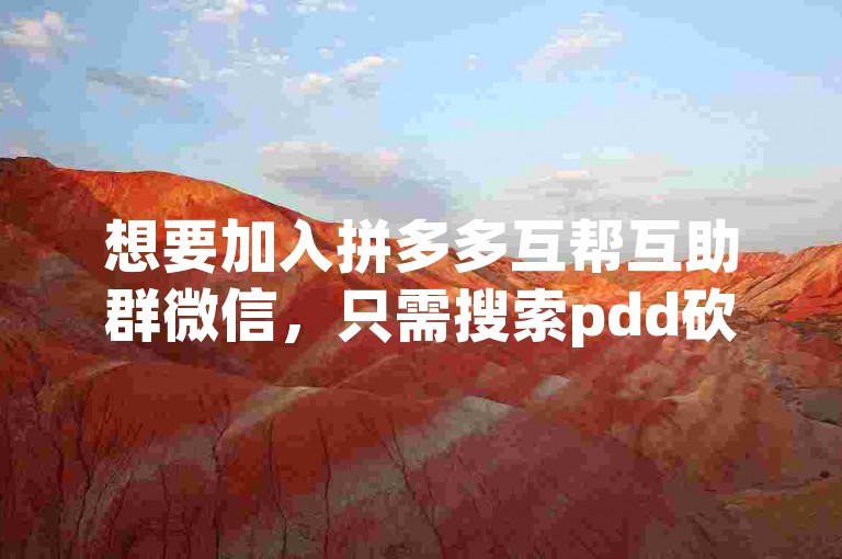 想要加入拼多多互帮互助群微信，只需搜索pdd砍价平台相关的公众号或群聊，申请加入即可。