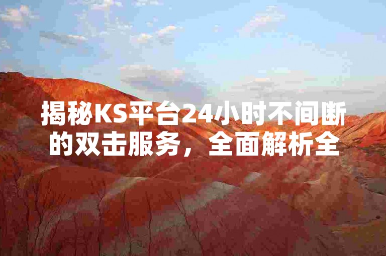 揭秘KS平台24小时不间断的双击服务，全面解析全天候业务操作！2024年必备技巧。