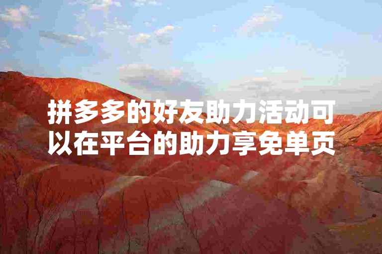 拼多多的好友助力活动可以在平台的助力享免单页面找到pdd帮助力。