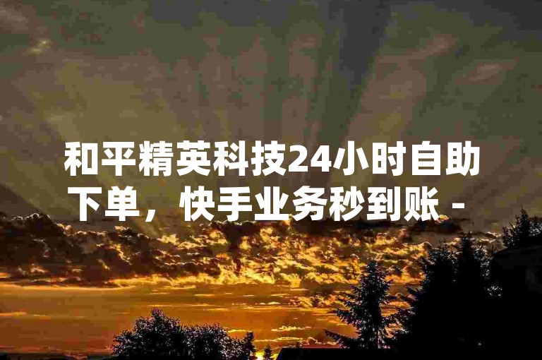 和平精英科技24小时自助下单，快手业务秒到账 - 免费领取QQSVIP - Dy免费业务平台探索无界。
