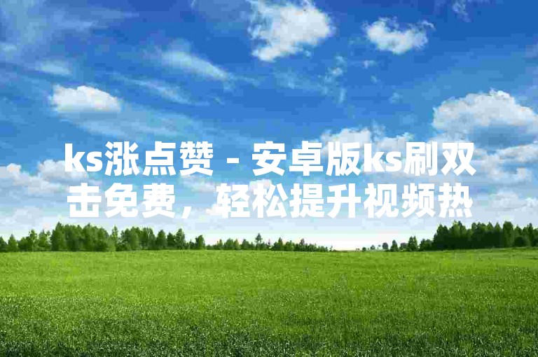 ks涨点赞 - 安卓版ks刷双击免费，轻松提升视频热度。