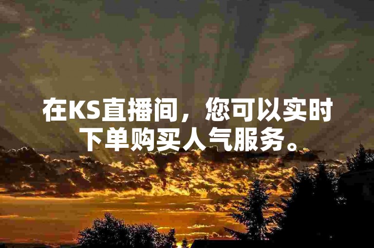 在KS直播间，您可以实时下单购买人气服务。