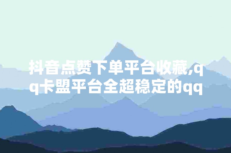 抖音点赞下单平台收藏,qq卡盟平台全超稳定的qq卡 - 1毛十刀拼多多助力网站 - 抖音一元涨粉是真的吗？